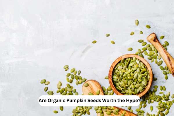 Are Organic Pumpkin Seeds Worth the Hype