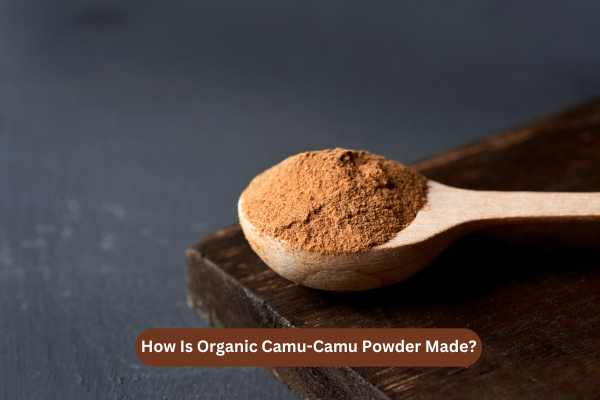 How Is Organic Camu-Camu Powder Made?