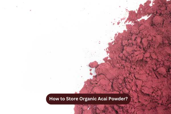 How to Store Organic Acai Powder?