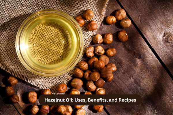 Hazelnut Oil Uses, Benefits, and Recipes