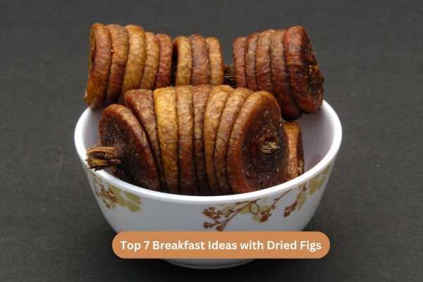 Top 7 Breakfast Ideas with Dried Figs