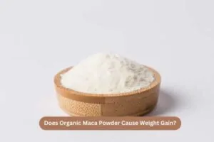 Does Organic Maca Powder Cause Weight Gain?