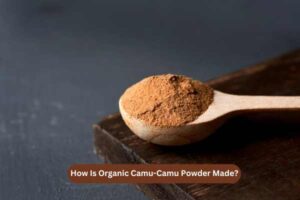 How Is Organic Camu-Camu Powder Made?