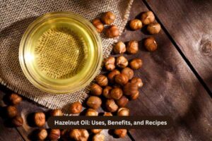 Hazelnut Oil Uses, Benefits, and Recipes