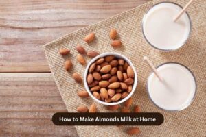 How to Make Almonds Milk at Home