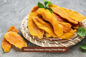 Delicious Recipes Using Dried Mango